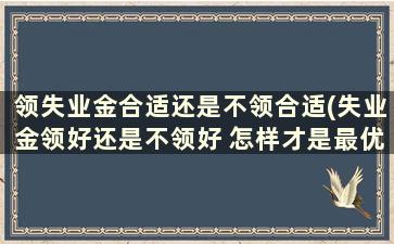 领失业金合适还是不领合适(失业金领好还是不领好 怎样才是最优选择)